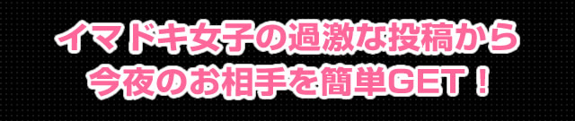 イマドキ女子の過激な投稿から今夜のお相手GET！